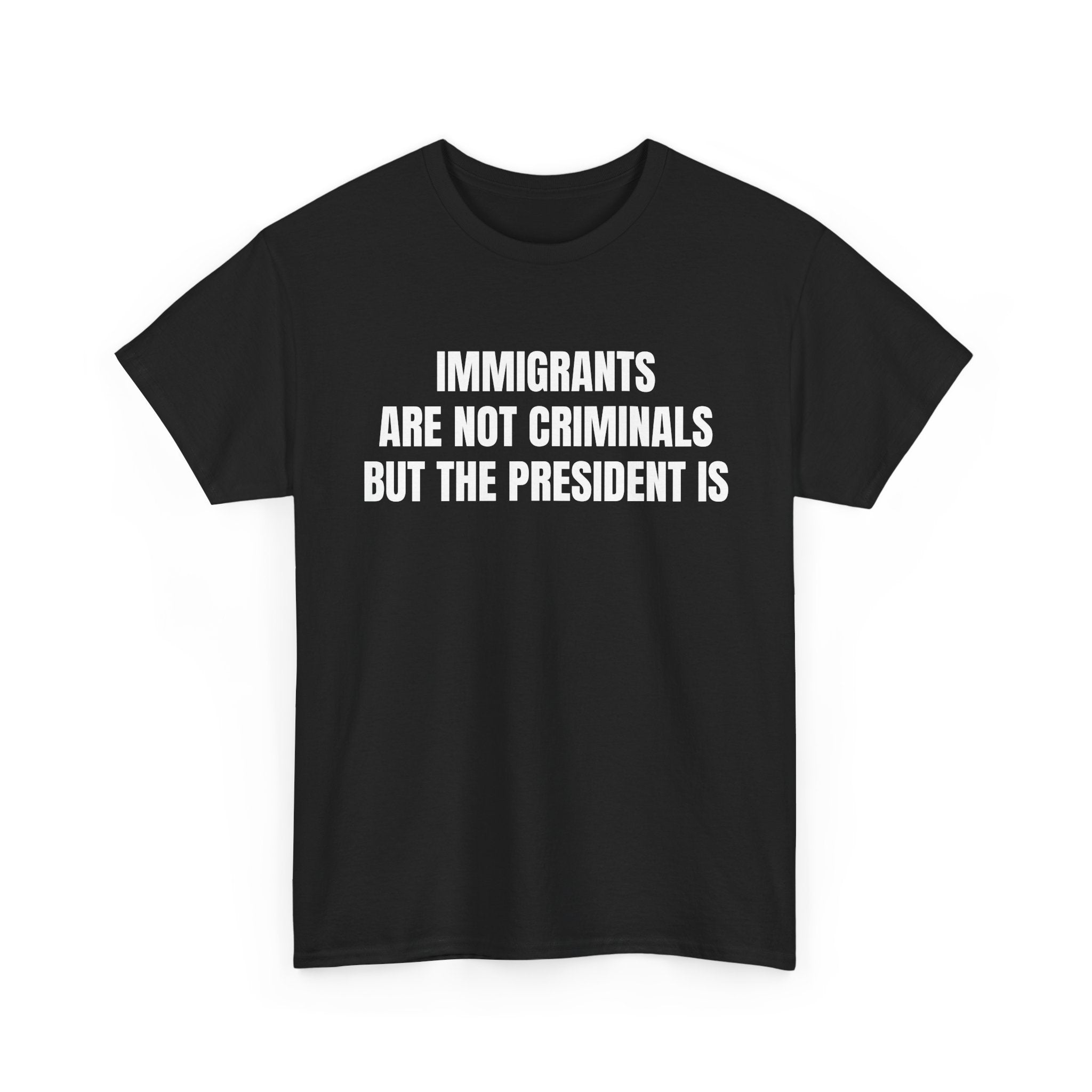 Political Statement T-Shirt — “Immigrants Are Not Criminals But The President Is”