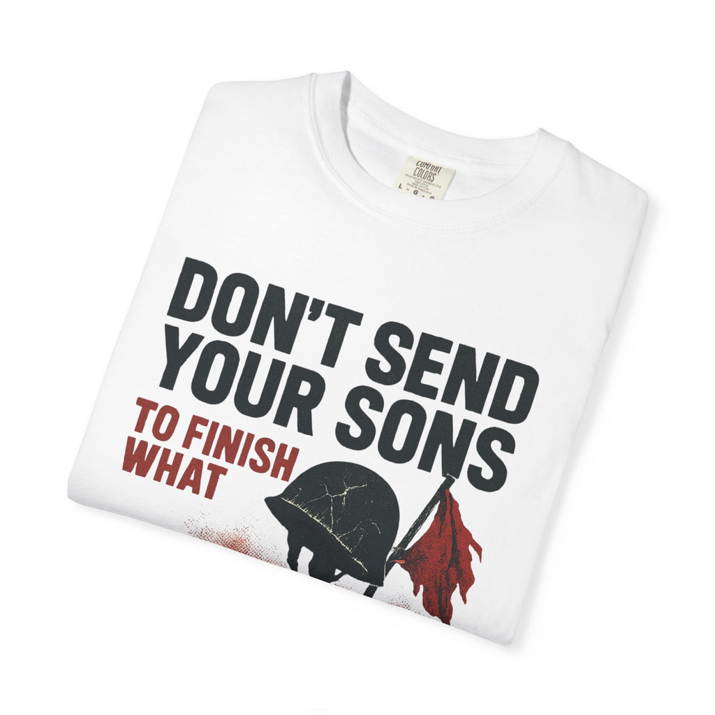 Men's Political Statement T-shirt - Don't send your sons to finish what politicians start