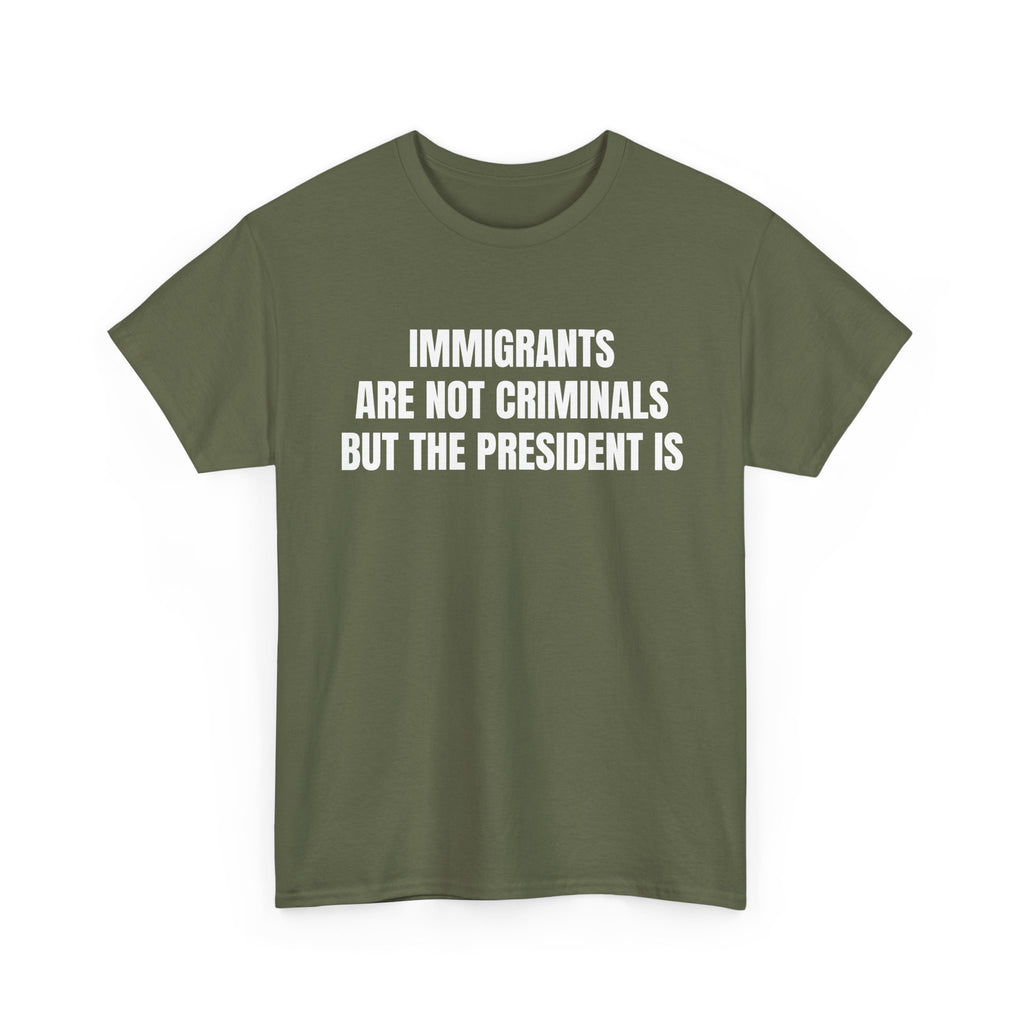 Political Statement T-Shirt — “Immigrants Are Not Criminals But The President Is”