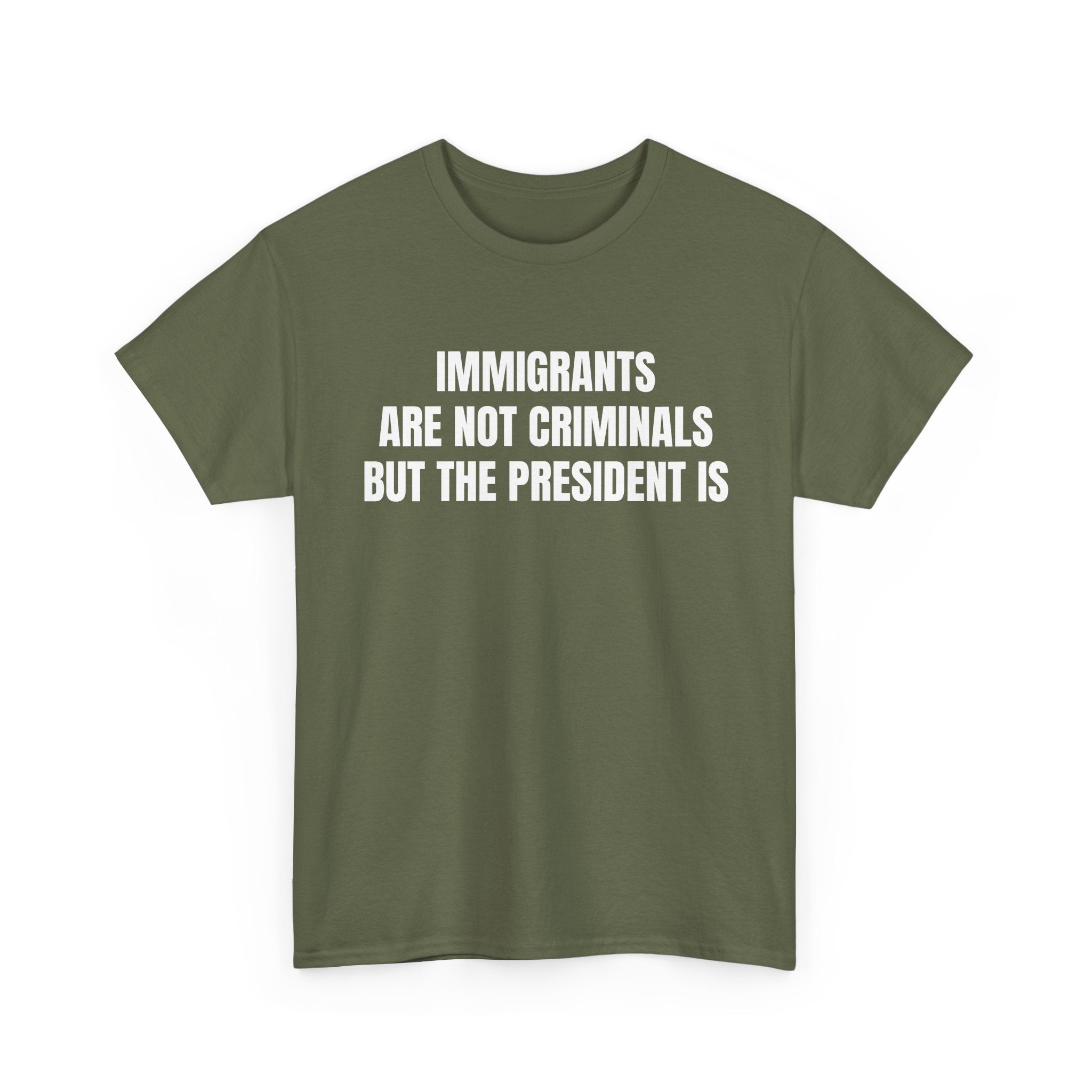 Political Statement T-Shirt — “Immigrants Are Not Criminals But The President Is”
