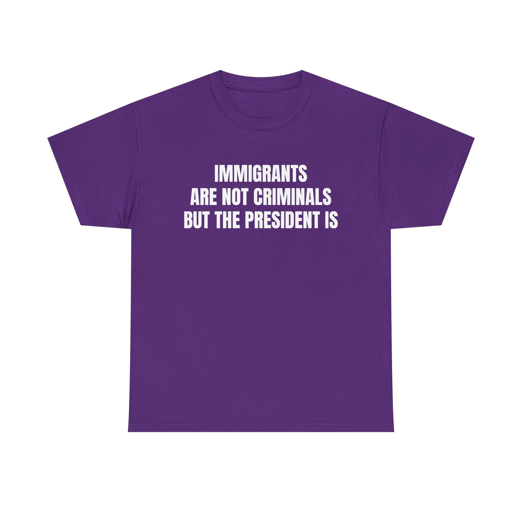 Political Statement T-Shirt — “Immigrants Are Not Criminals But The President Is”