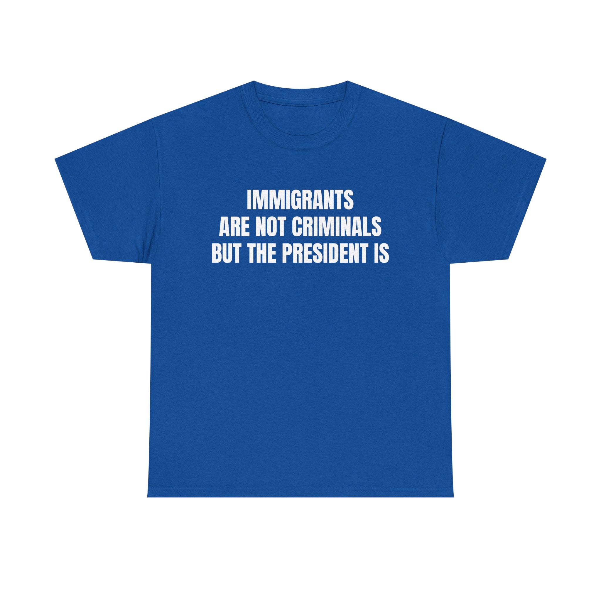 Political Statement T-Shirt — “Immigrants Are Not Criminals But The President Is”